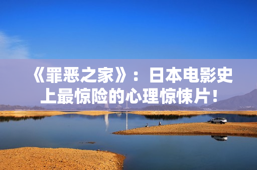 《罪恶之家》：日本电影史上最惊险的心理惊悚片！