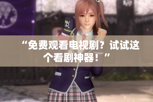 “免费观看电视剧？试试这个看剧神器！”