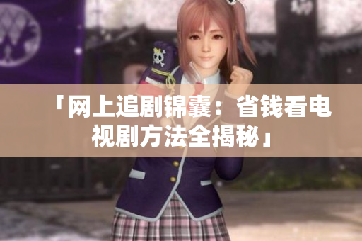 「网上追剧锦囊：省钱看电视剧方法全揭秘」