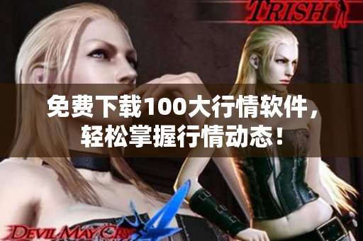 免费下载100大行情软件，轻松掌握行情动态！