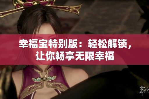 幸福宝特别版：轻松解锁，让你畅享无限幸福