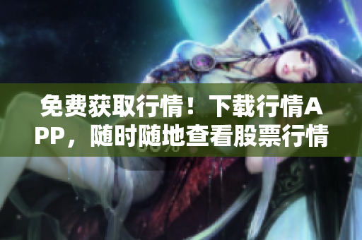 免费获取行情！下载行情APP，随时随地查看股票行情！