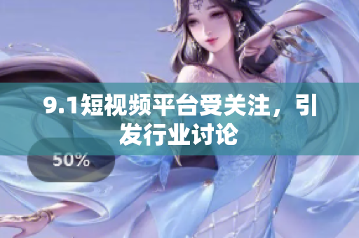 9.1短视频平台受关注，引发行业讨论