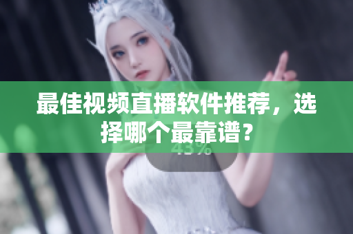 最佳视频直播软件推荐，选择哪个最靠谱？