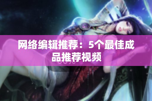 网络编辑推荐：5个最佳成品推荐视频