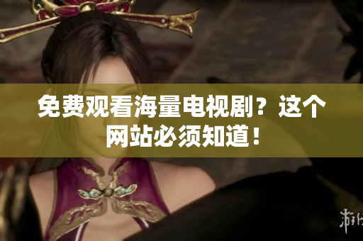 免费观看海量电视剧？这个网站必须知道！