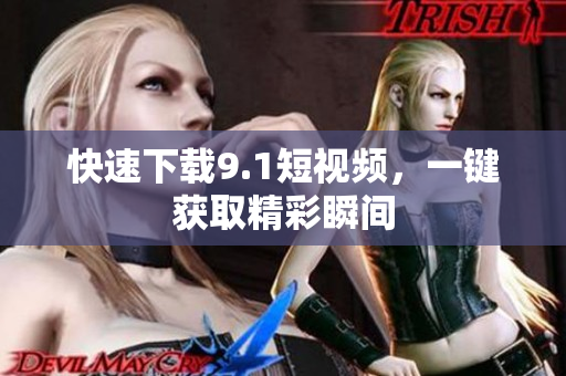 快速下载9.1短视频，一键获取精彩瞬间