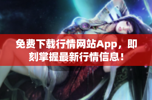 免费下载行情网站App，即刻掌握最新行情信息！