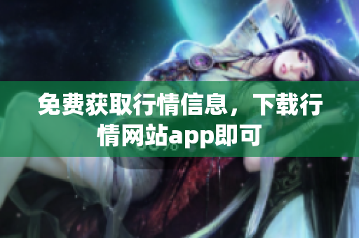 免费获取行情信息，下载行情网站app即可