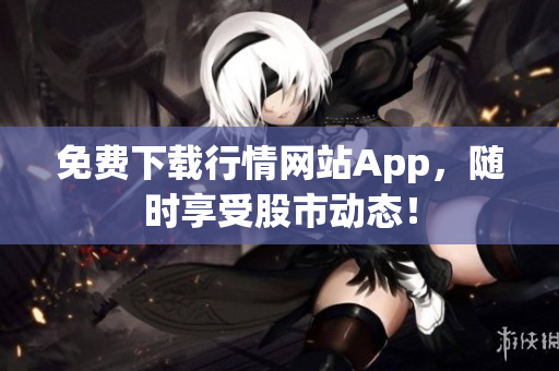 免费下载行情网站App，随时享受股市动态！