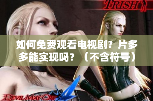 如何免费观看电视剧？片多多能实现吗？（不含符号）