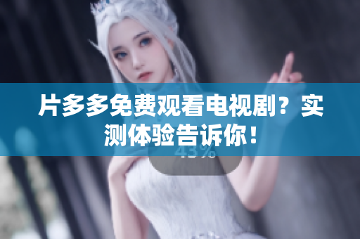 片多多免费观看电视剧？实测体验告诉你！