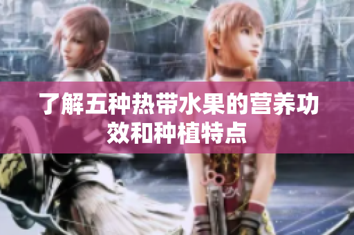 了解五种热带水果的营养功效和种植特点