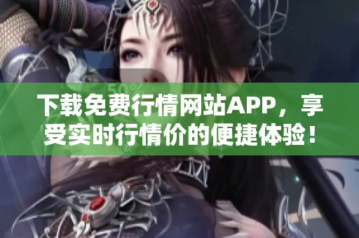 下载免费行情网站APP，享受实时行情价的便捷体验！