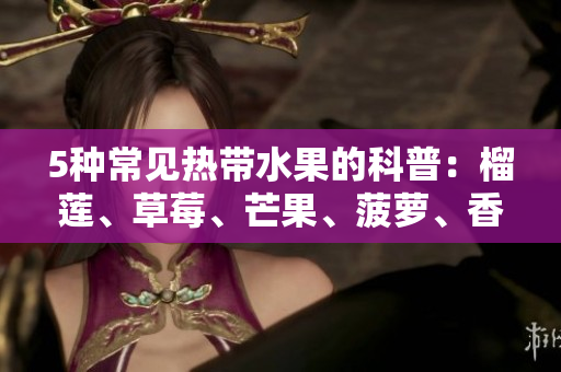 5种常见热带水果的科普：榴莲、草莓、芒果、菠萝、香蕉