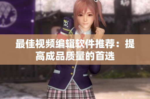 最佳视频编辑软件推荐：提高成品质量的首选