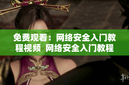 免费观看：网络安全入门教程视频  网络安全入门教程视频免费在线观看