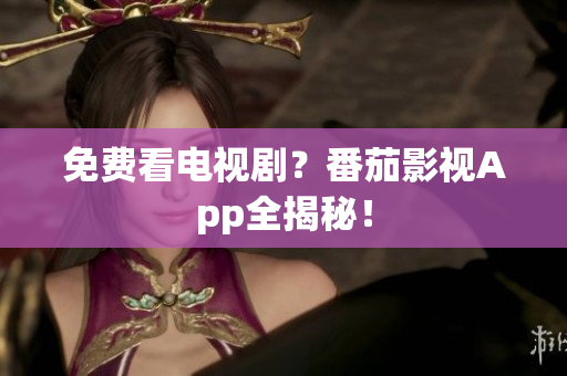 免费看电视剧？番茄影视App全揭秘！