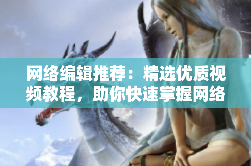 网络编辑推荐：精选优质视频教程，助你快速掌握网络技巧！
