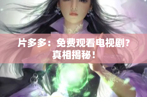 片多多：免费观看电视剧？真相揭秘！