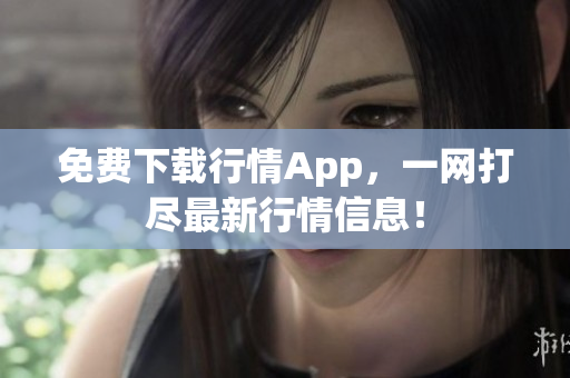 免费下载行情App，一网打尽最新行情信息！