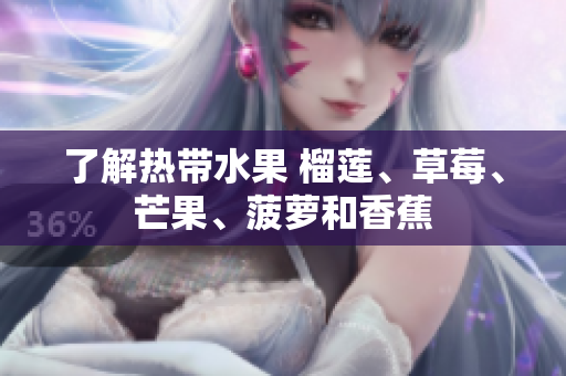 了解热带水果 榴莲、草莓、芒果、菠萝和香蕉