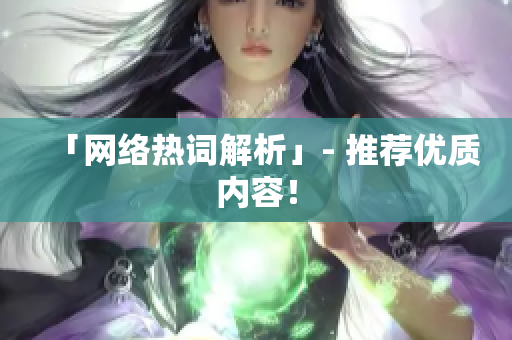 「网络热词解析」- 推荐优质内容！