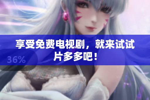 享受免费电视剧，就来试试片多多吧！