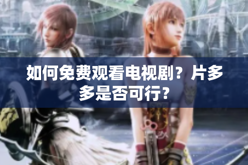 如何免费观看电视剧？片多多是否可行？