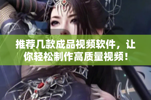 推荐几款成品视频软件，让你轻松制作高质量视频！