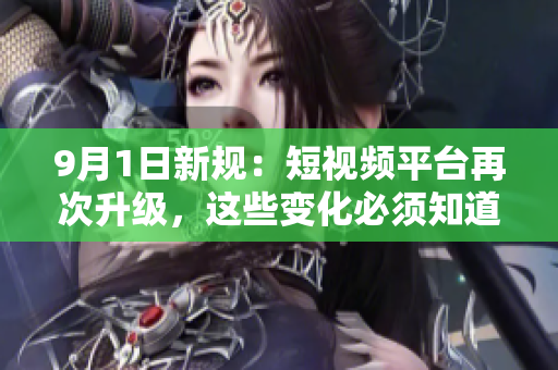 9月1日新规：短视频平台再次升级，这些变化必须知道！