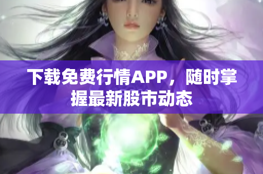 下载免费行情APP，随时掌握最新股市动态