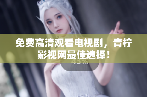 免费高清观看电视剧，青柠影视网最佳选择！
