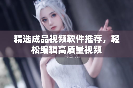 精选成品视频软件推荐，轻松编辑高质量视频
