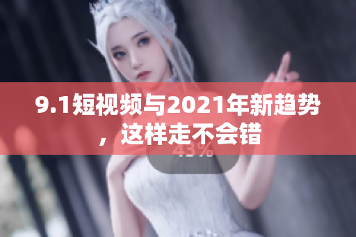9.1短视频与2021年新趋势，这样走不会错