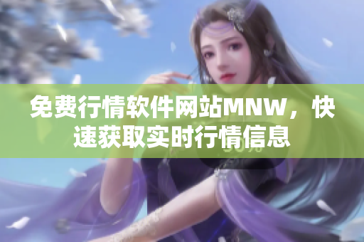 免费行情软件网站MNW，快速获取实时行情信息