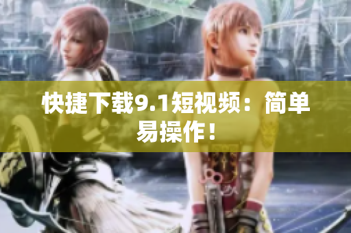 快捷下载9.1短视频：简单易操作！