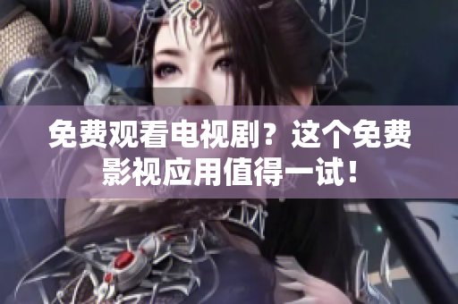 免费观看电视剧？这个免费影视应用值得一试！