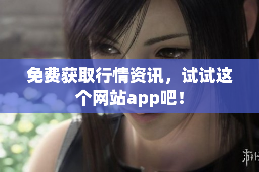免费获取行情资讯，试试这个网站app吧！
