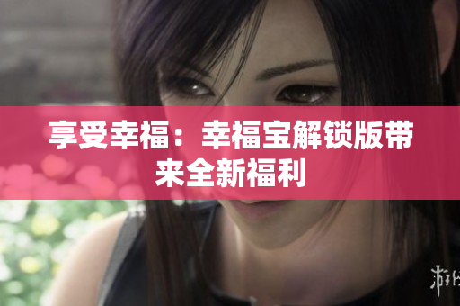 享受幸福：幸福宝解锁版带来全新福利