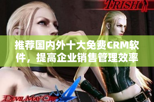 推荐国内外十大免费CRM软件，提高企业销售管理效率