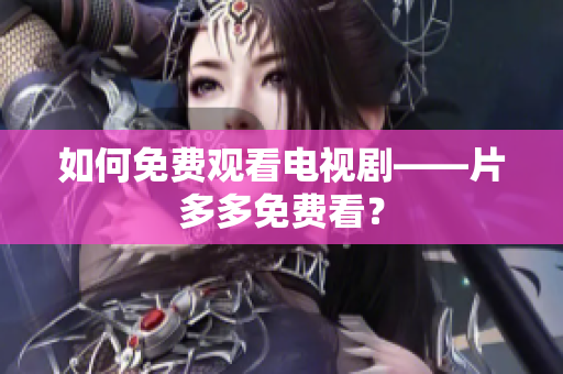 如何免费观看电视剧——片多多免费看？