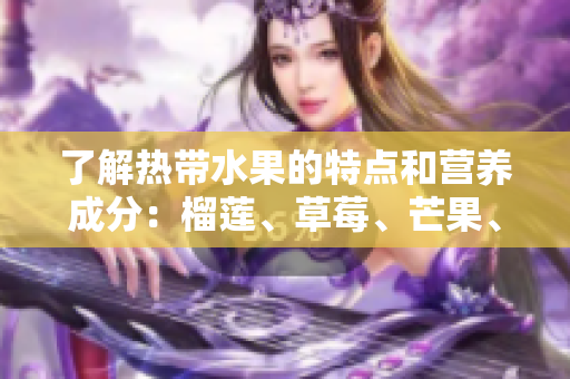 了解热带水果的特点和营养成分：榴莲、草莓、芒果、菠萝和香蕉