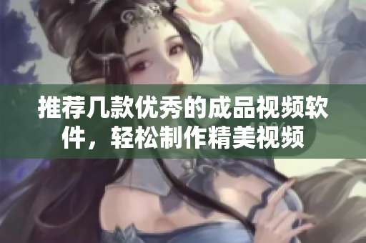 推荐几款优秀的成品视频软件，轻松制作精美视频
