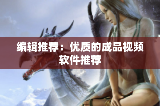编辑推荐：优质的成品视频软件推荐