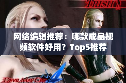 网络编辑推荐：哪款成品视频软件好用？Top5推荐