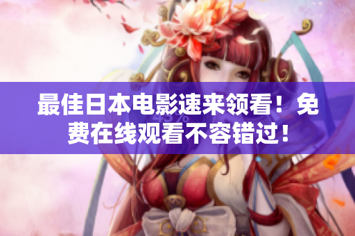 最佳日本电影速来领看！免费在线观看不容错过！