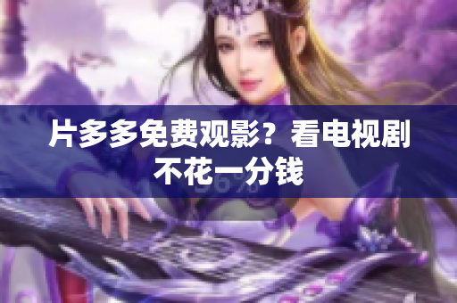片多多免费观影？看电视剧不花一分钱