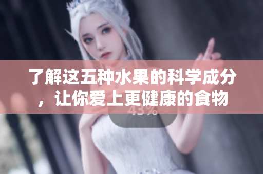 了解这五种水果的科学成分，让你爱上更健康的食物