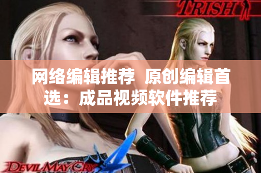 网络编辑推荐  原创编辑首选：成品视频软件推荐